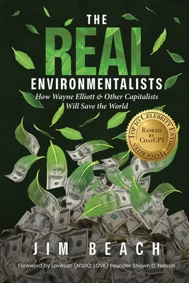 The Real Environmentalists: How Wayne Elliott & Other Capitalists Will Save the World by Beach, Jim