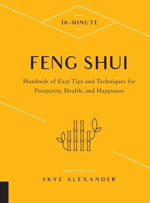 10-Minute Feng Shui: Hundreds of Easy Tips and Techniques for Prosperity, Health, and Happiness by Alexander, Skye