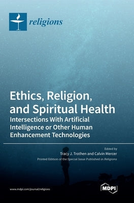 Ethics, Religion, and Spiritual Health: Intersections With Artificial Intelligence or Other Human Enhancement Technologies by Trothen, Tracy J.
