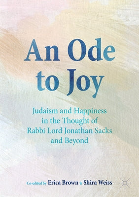 An Ode to Joy: Judaism and Happiness in the Thought of Rabbi Lord Jonathan Sacks and Beyond by Brown, Erica