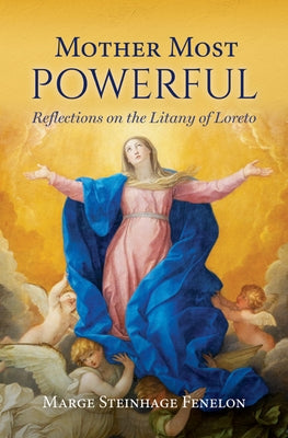 Mother Most Powerful: Reflections on the Litany of Loreto by Steinhage Fenelon, Marge