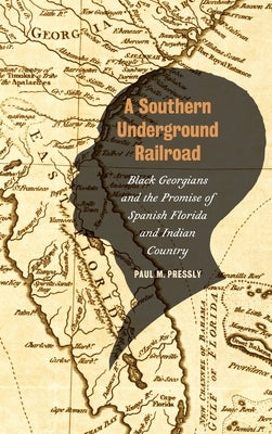 Southern Underground Railroad: Black Georgians and the Promise of Spanish Florida and Indian Country by Pressly, Paul M.