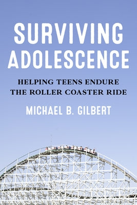 Surviving Adolescence: Helping Teens Endure the Roller-Coaster Ride by Gilbert, Michael B.