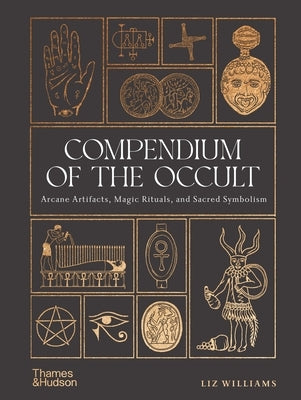 Compendium of the Occult: Arcane Artifacts, Magic Rituals, and Sacred Symbolism by Williams, Liz