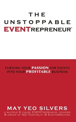 The Unstoppable EVENTrepreneur(TM): Turning Your Passion for Events into Your Profitable Business by Silvers, May Yeo