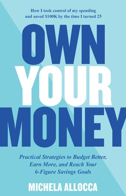 Own Your Money: Practical Strategies to Budget Better, Earn More, and Reach Your 6-Figure Savings Goals by Allocca, Michela