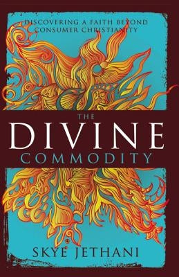 The Divine Commodity: Discovering a Faith Beyond Consumer Christianity by Jethani, Skye