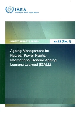 Ageing Management for Nuclear Power Plants: International Generic Ageing Lessons Learned (Igall) Safety Reports Series No. 82 (Rev. 2) by International Atomic Energy Agency