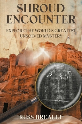 Shroud Encounter: Explore the World's Greatest Unsolved Mystery by Breault, Russ