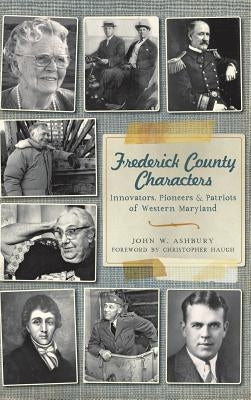 Frederick County Characters: Innovators, Pioneers and Patriots of Western Maryland by Ashbury, John W.