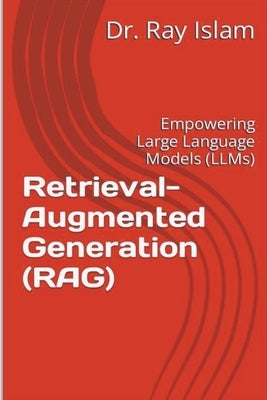 Retrieval-Augmented Generation (RAG): Empowering Large Language Models (LLMs) by Islam), Ray Islam (Mohammad Rubyet