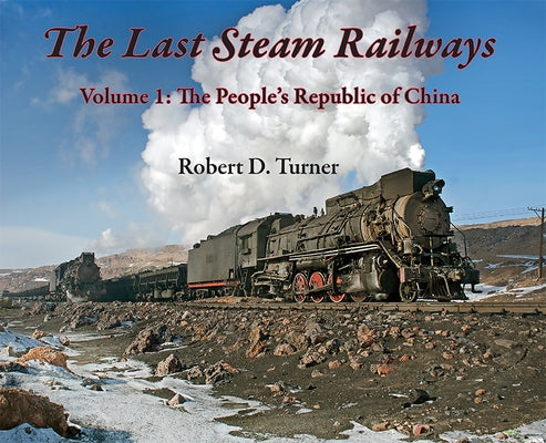 The Last Steam Railways: Volume 1: The People's Republic of China by Turner, Robert D.