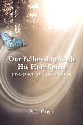 Our Fellowship With His Holy Spirit: Developing Intimacy With God by Grace, Patti