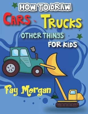 How to Draw Cars, Trucks, and More for Kids: Step-by-Step Guide to Learning Car Drawing for Kids. by Morgan, Fay