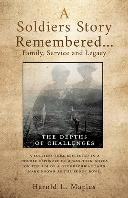 A Soldiers Story Remembered...Family, Service and Legacy: The Depths of Challenges by Maples, Harold L.