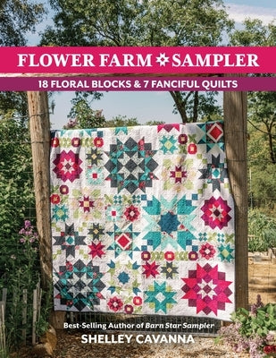 Flower Farm Sampler: 18 Floral Blocks & 7 Fanciful Quilts by Cavanna, Shelley