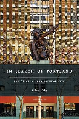 In Search of Portland: Exploring a Transforming City by Libby, Brian
