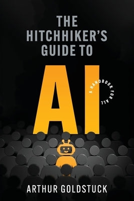 The Hitchhiker's Guide to AI: A Handbook for All by Goldstuck, Arthur