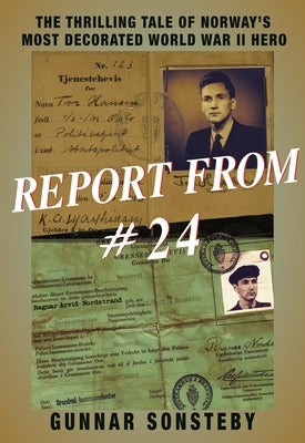 Report from #24: The Thrilling Tale of Norway's Most Decorated World War II Hero by Sonsteby, Gunnar