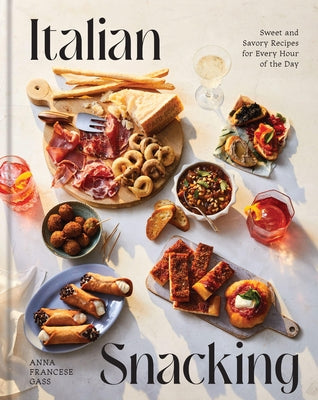 Italian Snacking: Sweet and Savory Recipes for Every Hour of the Day - A Cookbook by Francese Gass, Anna