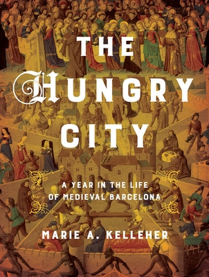 The Hungry City: A Year in the Life of Medieval Barcelona by Kelleher, Marie A.