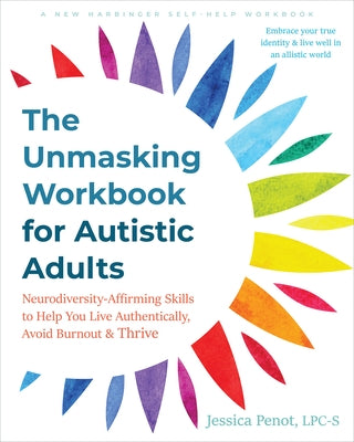 The Unmasking Workbook for Autistic Adults: Neurodiversity-Affirming Skills to Help You Live Authentically, Avoid Burnout, and Thrive by Penot, Jessica