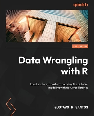 Data Wrangling with R: Load, explore, transform and visualize data for modeling with tidyverse libraries by Santos, Gustavo R.