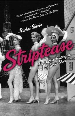 Striptease: The Untold History of the Girlie Show by Shteir, Rachel