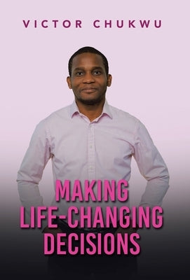 Making Life-Changing Decisions by Chukwu, Victor