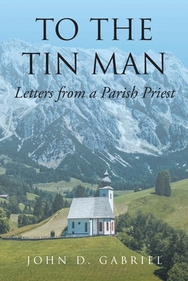 To the Tin Man: Letters from a Parish Priest by Gabriel, John D.