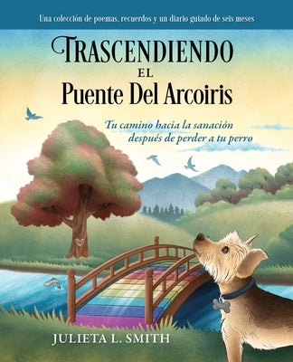 Trascendiendo El Puente Del Arcoiris: Tu camino hacia la sanaci?n despu?s de perder a tu perro by Smith, Julieta