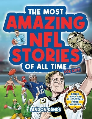 The Most Amazing NFL Stories Of All Time For Kids! An inspirational football book for kids 7-10. With extra Trivia Section and 101 Facts to Inspire Yo by Danks, Landon