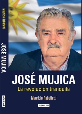 José Mujica: La Revolución Tranquila / Jose Mujica. the Calm Revolution by Rabuffetti, Mauricio