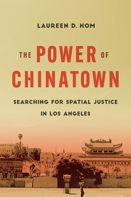 The Power of Chinatown: Searching for Spatial Justice in Los Angeles by Hom, Laureen D.