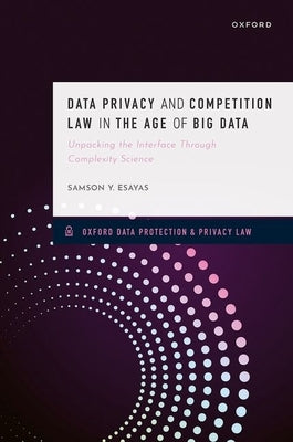 Data Privacy and Competition Law in the Age of Big Data: Unpacking the Interface Through Complexity Science by Esayas, Samson Y.