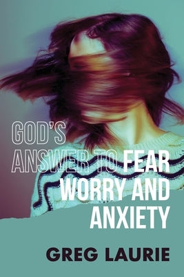 God's Answer to Fear, Worry, and Anxiety by Laurie, Greg