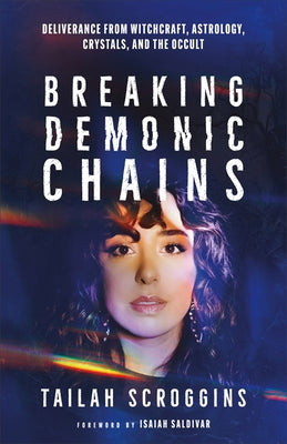 Breaking Demonic Chains: Deliverance from Witchcraft, Astrology, Crystals, and the Occult by Scroggins, Tailah