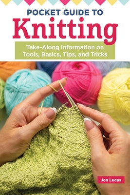 Pocket Guide to Knitting: Take-Along Information on Tools, Basics, Tips, and Tricks by Lucas, Jen