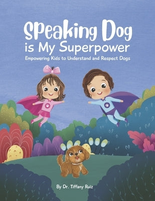 Speaking Dog Is My Superpower: Empowering Kids to Understand and Respect Dogs by Ruiz, Tiffany