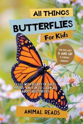 All Things Butterflies For Kids: Filled With Plenty of Facts, Photos, and Fun to Learn all About Butterflies by Reads, Animal