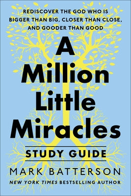 A Million Little Miracles Study Guide: Rediscover the God Who Is Bigger Than Big, Closer Then Close, and Gooder Than Good by Batterson, Mark