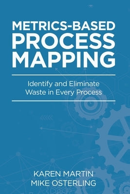 Metrics-Based Process Mapping: Identify and Eliminate Waste in Every Process by Martin, Karen