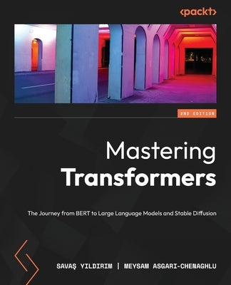 Mastering Transformers - Second Edition: The Journey from BERT to Large Language Models and Stable Diffusion by Y&#305;ld&#305;r&#305;m, Sava&#351;