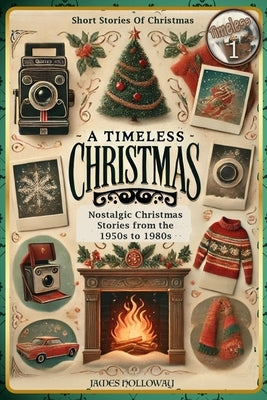 Short Stories Of Christmas Nostalgic Christmas Stories From The 1950s to 1980s: A Timeless Christmas Short Stories For Adults by Holloway, James