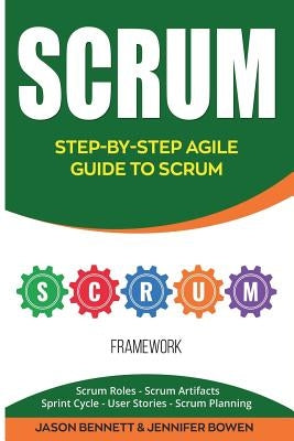 Scrum: Step-By-Step Agile Guide to Scrum (Scrum Roles, Scrum Artifacts, Sprint Cycle, User Stories, Scrum Planning) by Bowen, Jennifer