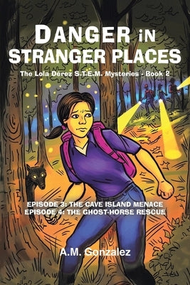 The Lola D?rez S.T.E.M. Mysteries: Book 2: Danger in Stranger Places by Gonzalez, A. M.