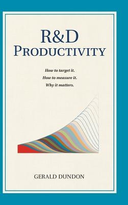 R&D Productivity: How to target it, . How to measure it. Why it matters.. by Dundon, Gerald P.