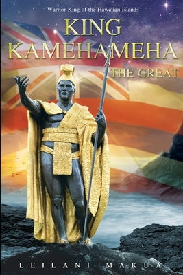 King Kamehameha The Great: Warrior King of the Hawaiian Islands by Makua, Leilani