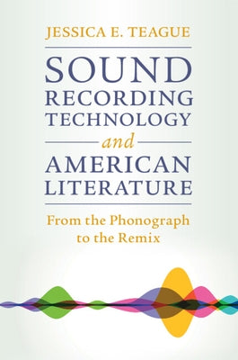 Sound Recording Technology and American Literature by Teague, Jessica E.