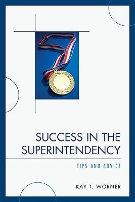 Success in the Superintendency: Tips and Advice by Worner, Kay T.